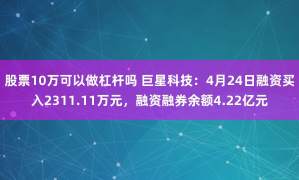 股票10万可以做杠杆吗 巨星科技：4月24日融资买入2311.11万元，融资融券余额4.22亿元