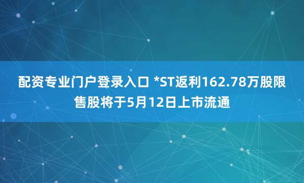 配资专业门户登录入口 *ST返利162.78万股限售股将于5月12日上市流通