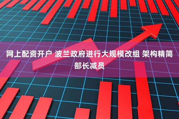 网上配资开户 波兰政府进行大规模改组 架构精简部长减员
