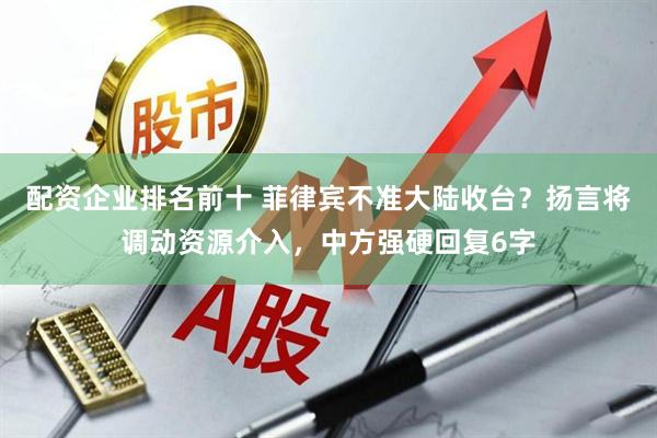配资企业排名前十 菲律宾不准大陆收台？扬言将调动资源介入，中方强硬回复6字