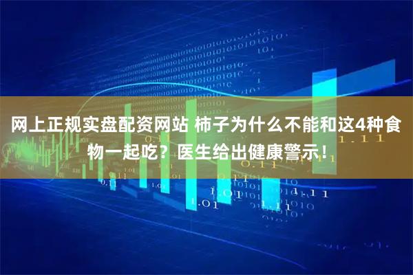 网上正规实盘配资网站 柿子为什么不能和这4种食物一起吃？医生给出健康警示！