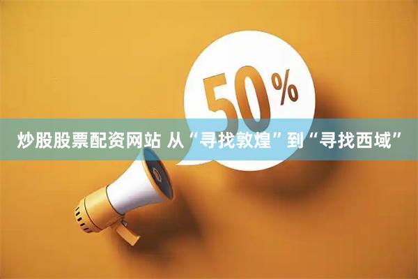 炒股股票配资网站 从“寻找敦煌”到“寻找西域”