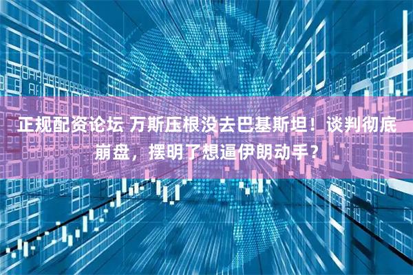 正规配资论坛 万斯压根没去巴基斯坦！谈判彻底崩盘，摆明了想逼伊朗动手？