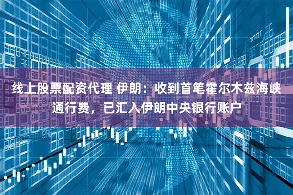 线上股票配资代理 伊朗：收到首笔霍尔木兹海峡通行费，已汇入伊朗中央银行账户