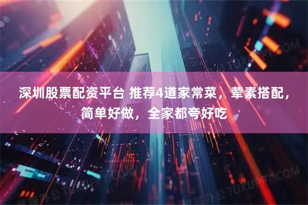 深圳股票配资平台 推荐4道家常菜，荤素搭配，简单好做，全家都夸好吃