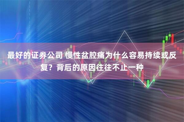 最好的证券公司 慢性盆腔痛为什么容易持续或反复？背后的原因往往不止一种