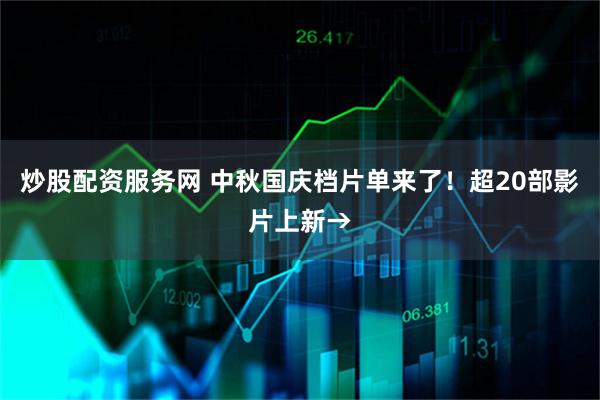 炒股配资服务网 中秋国庆档片单来了！超20部影片上新→